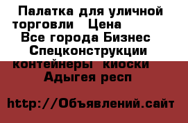 Палатка для уличной торговли › Цена ­ 6 000 - Все города Бизнес » Спецконструкции, контейнеры, киоски   . Адыгея респ.